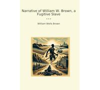Narrative of William W. Brown, a Fugitive Slave (Classic Books)