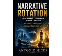 Narrative Rotation: How Market Leadership Quietly Changes: Why Yesterday's Winners Become Tomorrow's Laggards-and How to Spot the Shift Before Everyone Else