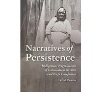 Narratives of Persistence: Indigenous Negotiations of Colonialism in Alta and Baja California (Archaeology of Indigenous-Colonial Interactions in the Americas)