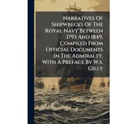 Narratives Of Shipwrecks Of The Royal Navy Between 1793 And 1849, Compiled From Official Documents In The Admiralty, With A Preface By W.s. Gilly