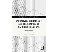 Narratives, Technology, and the Shaping of US-China Relations: Wired Rivals (Routledge Studies on the Asia-Pacific Region)