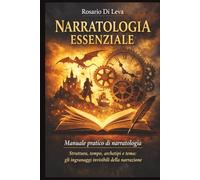 Narratologia Essenziale: Manuale pratico di narratologia: Struttura, tempo, archetipi e tema: gli ingranaggi invisibili della narrazione