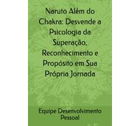 Naruto Além do Chakra: Desvende a Psicologia da Superação, Reconhecimento e Propósito em Sua Própria Jornada (Vida Plena: Estratégias para Saúde Emocional)