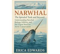 NARWHAL: The Spiraled Tusk and Beyond: Understanding Narwhal Biology, Folklore, and the Urgent Need for Arctic Conservation.