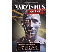 Narzismus Unmasked: Erkenne die Maske. Durchbrich das Spiel. Hol dir dein Ich zurück! Erkennen, verstehen, vorbeugen: Innere Klarheit, um toxische Menschen und verdeckte Manipulation zu erkennen