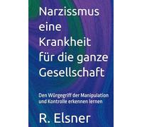 Narzissmus eine Krankheit für die ganze Gesellschaft: Den Würgegriff der Manipulation und Kontrolle erkennen lernen