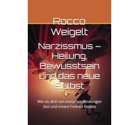 Narzissmus - Heilung, Bewusstsein und das neue Selbst: Wie du dich von toxischen Bindungen löst und innere Freiheit findest