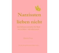 Narzissten lieben nicht: Aus Schmerz erwächst die Kraft neu zu lieben - sich selbst zuerst.