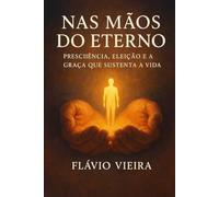Nas Mãos do Eterno: Presciência, Eleição e a Graça que Sustenta a Vida