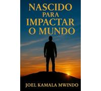 NASCIDO PARA IMPACTAR O MUNDO: COMO TRANSFORMAR SUA VIDA E IMPACTAR O FUTURO