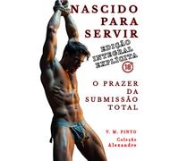 NASCIDO PARA SERVIR: O Prazer da Submissão Total. Edição Ampliada e Sem Censura. (Alexandre (Português))