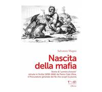 Nascita della mafia. Storie di «uomini d'onore» istruite in Sicilia (1838-1846) da Pietro Calà Ulloa, il Procuratore generale del Re che scoprì la piovra (Officine)