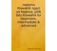 nasema Kiswahili ngazi ya kwanza, pili& tatu: Kiswahili for beginners, intermediate & advanced