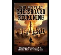 NASH ROCKWELL’S CHESSBOARD RECKONING: Strategy, Sweat, and the Minds That Move Empires From Ancient Origins to Modern Masters