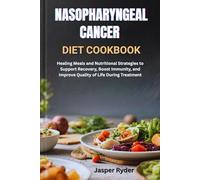 NASOPHARYNGEAL CANCER DIET COOKBOOK: Healing Meals and Nutritional Strategies to Support Recovery, Boost Immunity, and Improve Quality of Life During Treatment