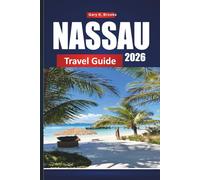 NASSAU TRAVEL GUIDE 2026: Explore the Bahamas’ Capital with Itineraries, Beaches, Cruise Excursions, Maps, and Local Tips