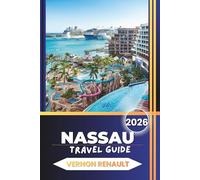 NASSAU TRAVEL GUIDE 2026: Insider Tips for Bahamas Vacations, Paradise Island Highlights, Beaches, Resorts, Local Food, and Ready-Made Itineraries for Every Budget