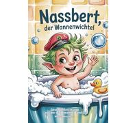 Nassbert, der Wannenwichtel - Geschichten in und aus der Badewanne: Humorvolles für kleine und große Leseratten