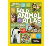 Nat Geo Wild Animal Atlas: Earth's Astonishing Animals and Where They Live