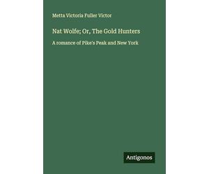 Nat Wolfe; Or, The Gold Hunters: A romance of Pike's Peak and New York