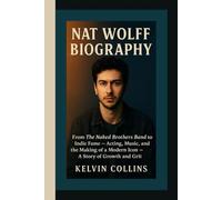 NAT WOLFF BIOGRAPHY: From The Naked Brothers Band to Indie Fame - Acting, Music, and the Making of a Modern Icon - A Story of Growth and Grit
