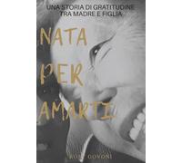 Nata per amarti: una storia di gratitudine tra madre e figlia: Quando l’amore sceglie, nasce una famiglia oltre il sangue