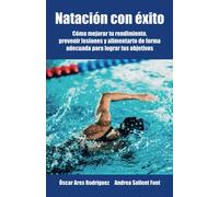 Natación con éxito: Como mejorar, como evitar lesiones y qué comer para optimizar tu deporte. (Deporte con éxito)