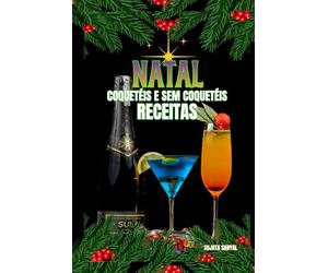 NATAL COQUETÉIS E SEM COQUETÉIS RECEITAS: Cada receita inclui uma introdução simples, uma lista de ingredientes e instruções claras, passo a passo, para te ajudar no preparo.
