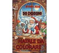 NATALE DA COLORARE. 50 DISEGNI SEMPLICI PER BAMBINI, CON ILLUSTARZIONI NATALIZIE, PRONTI PER ESSERE COLORATI CON LA FANTASIA DI OGNI BAMBINO