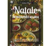 Natale in friggitrice ad aria: Il ricettario di Natale per friggitrice ad aria: tradizione, gusto e leggerezza in ogni piatto