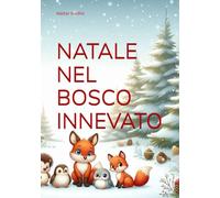 NATALE NEL BOSCO INNEVATO: Nel bosco innevato si impara che nessun rancore vale un abbraccio ritrovato, che ogni solitudine può sciogliersi come ... il cuore agli altri. (Emozioni da colorare)