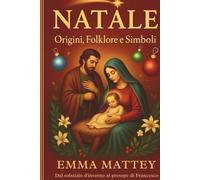 Natale - Origini, Folklore e Simboli: Dal Solstizio d'Inverno al presepe di San Francesco (Tradizioni & Folklore)