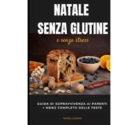 Natale senza glutine e senza stress: Guida di sopravvivenza ai parenti+menù completo delle feste