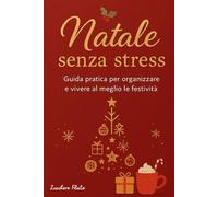 Natale senza stress: Guida pratica per organizzare e vivere al meglio le festività