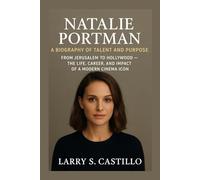 NATALIE PORTMAN: A BIOGRAPHY OF TALENT AND PURPOSE: From Jerusalem To Hollywood - The Life, Career, And Impact Of A Modern Cinema Icon