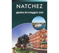 NATCHEZ GUIDA DI VIAGGIO 2027: Esplora le principali attrazioni, i monumenti storici, l'architettura anteguerra, la storia del fiume Mississippi, la ... e consigli pratici per ogni viaggiatore.