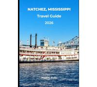 NATCHEZ, MISSISSIPPI TRAVEL GUIDE 2026: 2026 Edition: Antebellum Mansions, Mississippi River Views, Natchez Trace Adventures & Southern Hospitality