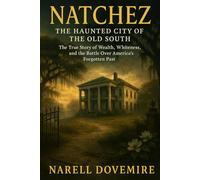 Natchez: The Haunted City of the Old South - The True Story of Wealth, Whiteness, and the Battle Over America’s Forgotten Past