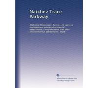 Natchez Trace Parkway: Alabama-Mississippi-Tennessee :general management plan environmental assessment, comprehensive trail plan environmental assessment : draft