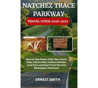 NATCHEZ TRACE PARKWAY TRAVEL GUIDE 2026-2027: Step-by-Step Routes, Daily Plans, Scenic Stops, Historic Sites, Outdoor Activities, Local Food, and Smart Travel Tips from Mississippi to Tennessee