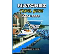 NATCHEZ TRAVEL GUIDE 2025-2026: Explore Historic Streets, River Views, Festivals, and Cultural Gems with Expert Travel Tips