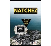 NATCHEZ TRAVEL GUIDE 2026: ANTEBELLUM HOMES, MISSISSIPPI RIVER VIEWS, AND SOUTHERN HERITAGE