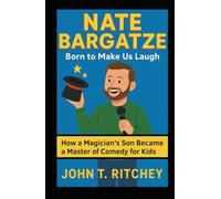 NATE BARGATZE Born to Make Us Laugh: How a Magician’s Son Became a Master of Comedy for Kids