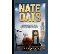 NATE OATS: Die unbekannte Geschichte eines College-Basketball-Genies, das das Programm von Alabama transformierte, ein erfolgreiches NCAA-System aufbaute und moderne Trainerführung neu definierte