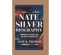 NATE SILVER BIOGRAPHY: Probability, Power, and the Art of Prediction