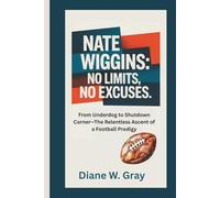 NATE WIGGINS: No Limits, No Excuses: From Underdog to Shutdown Corner-The Relentless Ascent of a Football Prodigy