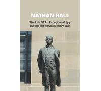 Nathan Hale: The Life Of An Exceptional Spy During The Revolutionary War