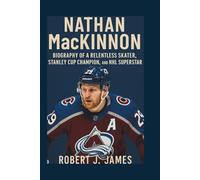 NATHAN MACKINNON: Biography of a Relentless Skater, Stanley Cup Champion, and NHL Superstar