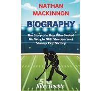 NATHAN MACKINNON BIOGRAPHY: The Story of a Boy Who Skated His Way to NHL Stardom and Stanley Cup Victory (Sports Biographies for Kids)