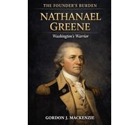 Nathanael Greene: Washington's Warrior (The Founder’s Burden)